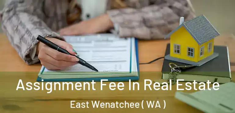  Assignment Fee In Real Estate East Wenatchee ( WA )
