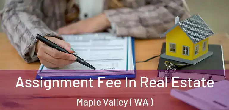  Assignment Fee In Real Estate Maple Valley ( WA )