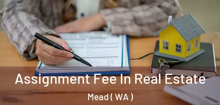  Assignment Fee In Real Estate Mead ( WA )