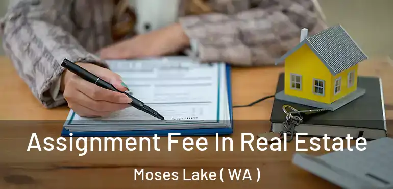  Assignment Fee In Real Estate Moses Lake ( WA )