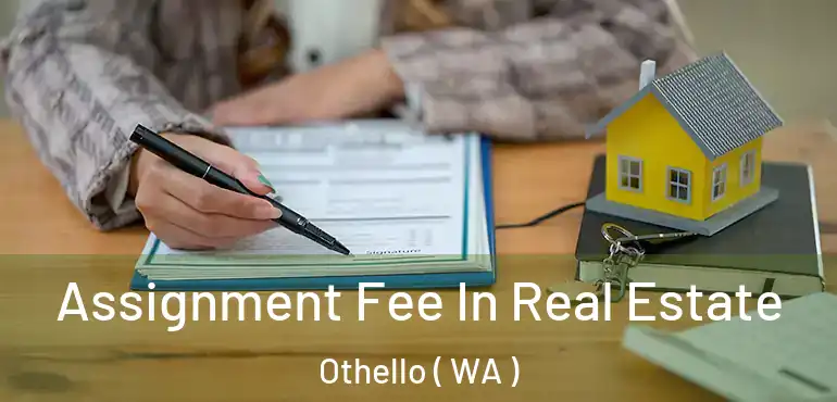  Assignment Fee In Real Estate Othello ( WA )