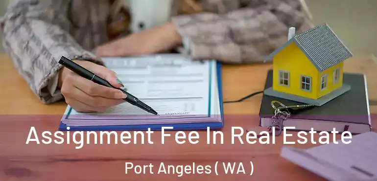  Assignment Fee In Real Estate Port Angeles ( WA )
