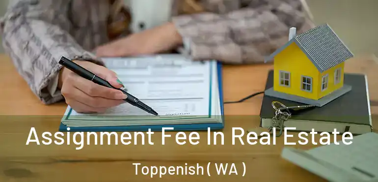  Assignment Fee In Real Estate Toppenish ( WA )