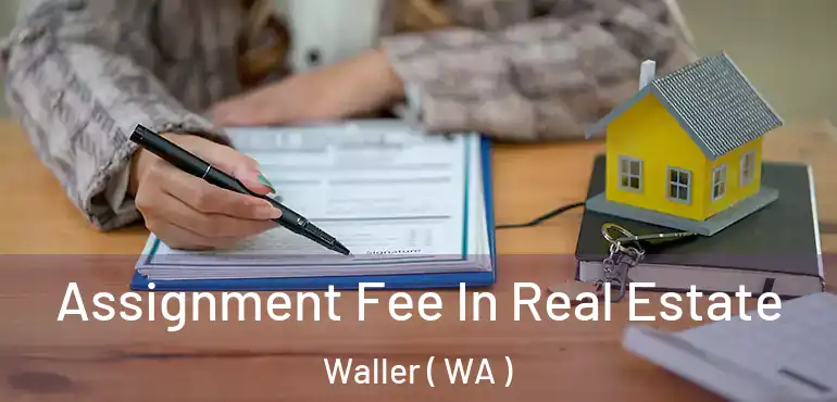  Assignment Fee In Real Estate Waller ( WA )