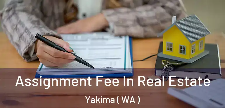 Assignment Fee In Real Estate Yakima ( WA )