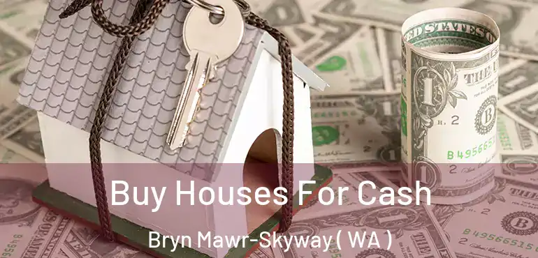  Buy Houses For Cash Bryn Mawr-Skyway ( WA )