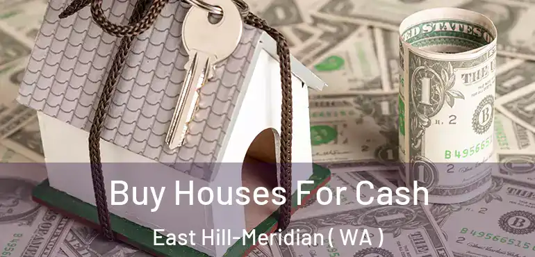  Buy Houses For Cash East Hill-Meridian ( WA )