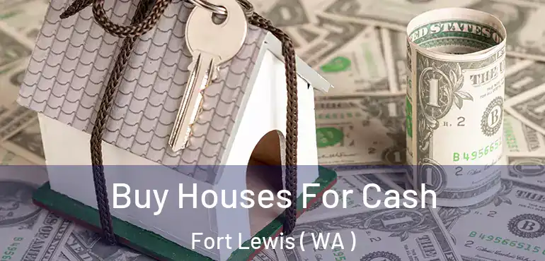  Buy Houses For Cash Fort Lewis ( WA )