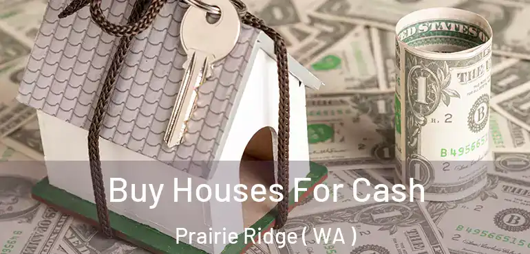  Buy Houses For Cash Prairie Ridge ( WA )