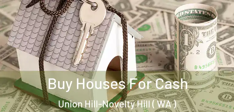  Buy Houses For Cash Union Hill-Novelty Hill ( WA )