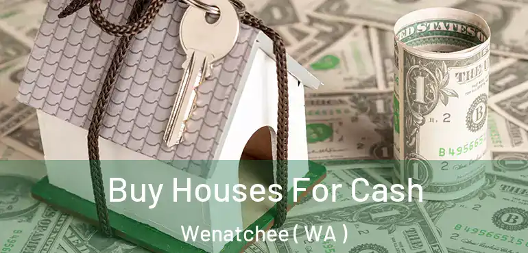  Buy Houses For Cash Wenatchee ( WA )