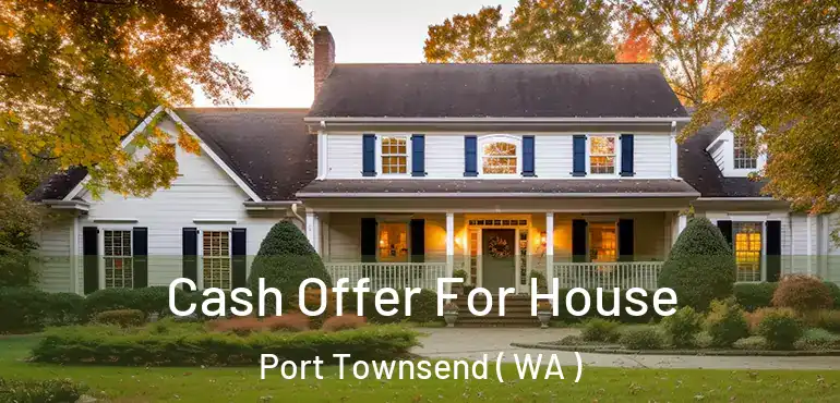  Cash Offer For House Port Townsend ( WA )