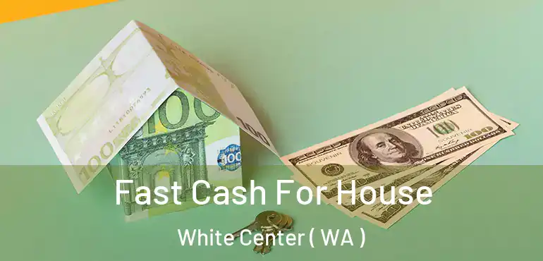  Fast Cash For House White Center ( WA )