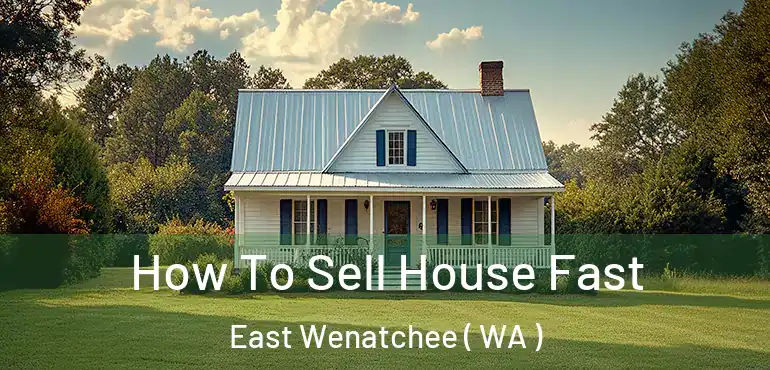  How To Sell House Fast East Wenatchee ( WA )
