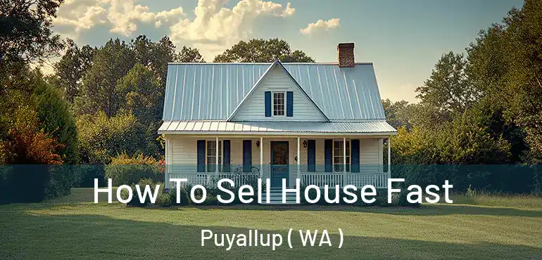  How To Sell House Fast Puyallup ( WA )