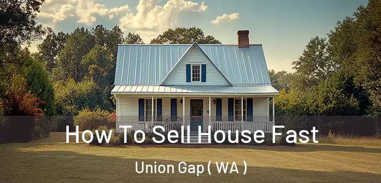 How To Sell House Fast Union Gap ( WA )