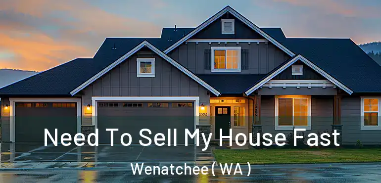  Need To Sell My House Fast Wenatchee ( WA )