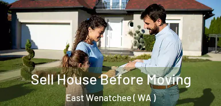  Sell House Before Moving East Wenatchee ( WA )