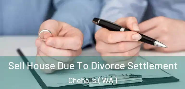  Sell House Due To Divorce Settlement Chehalis ( WA )