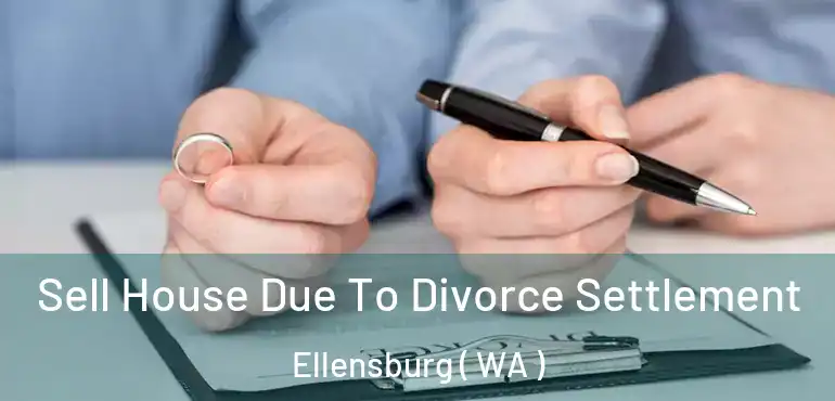  Sell House Due To Divorce Settlement Ellensburg ( WA )