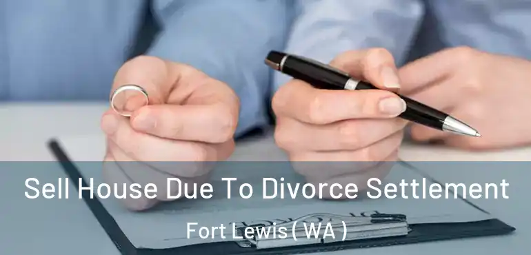  Sell House Due To Divorce Settlement Fort Lewis ( WA )