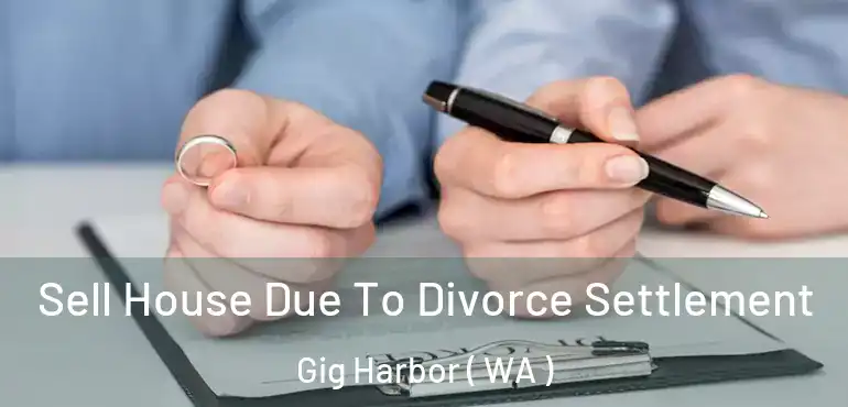  Sell House Due To Divorce Settlement Gig Harbor ( WA )
