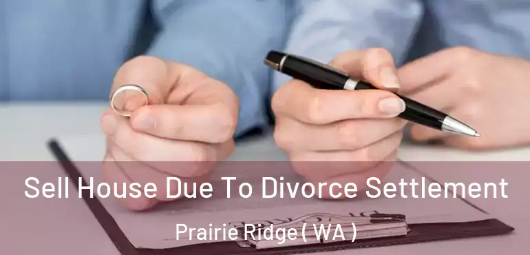  Sell House Due To Divorce Settlement Prairie Ridge ( WA )