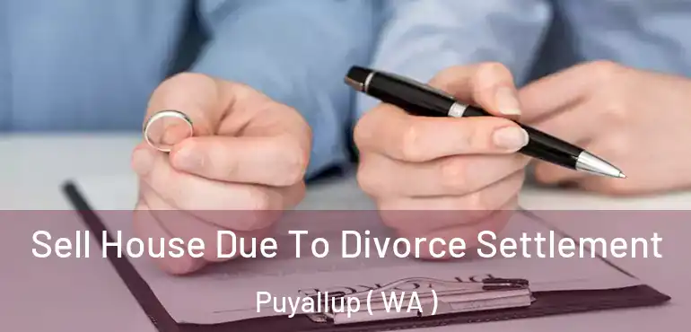  Sell House Due To Divorce Settlement Puyallup ( WA )
