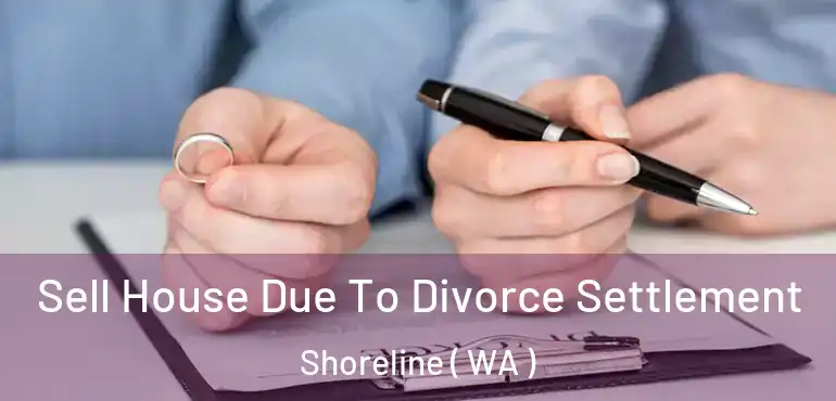  Sell House Due To Divorce Settlement Shoreline ( WA )