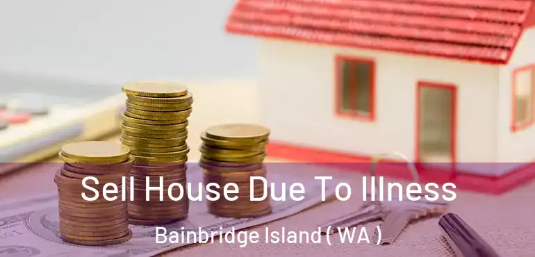  Sell House Due To Illness Bainbridge Island ( WA )