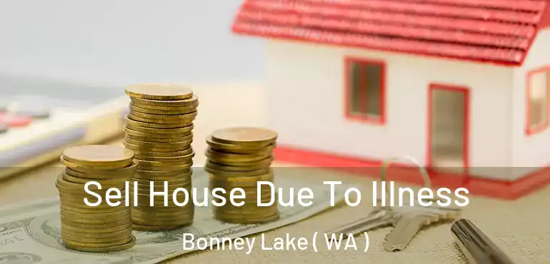  Sell House Due To Illness Bonney Lake ( WA )