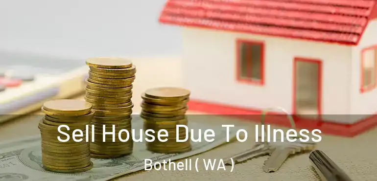  Sell House Due To Illness Bothell ( WA )