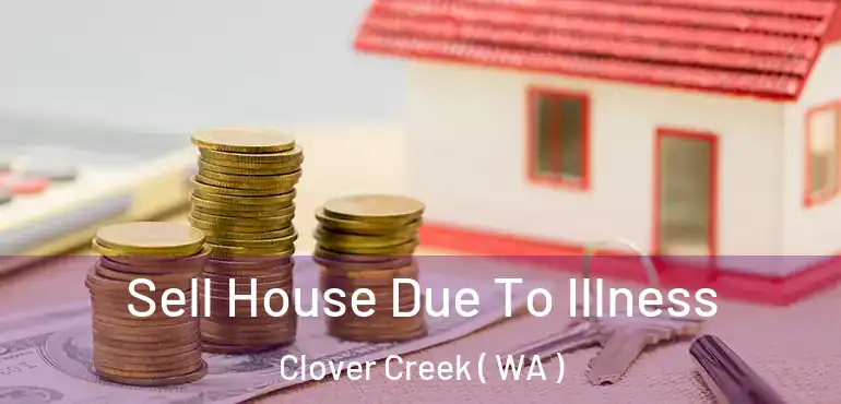  Sell House Due To Illness Clover Creek ( WA )