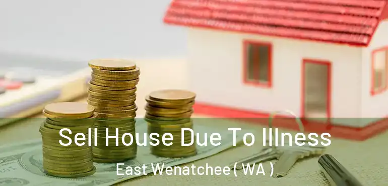 Sell House Due To Illness East Wenatchee ( WA )
