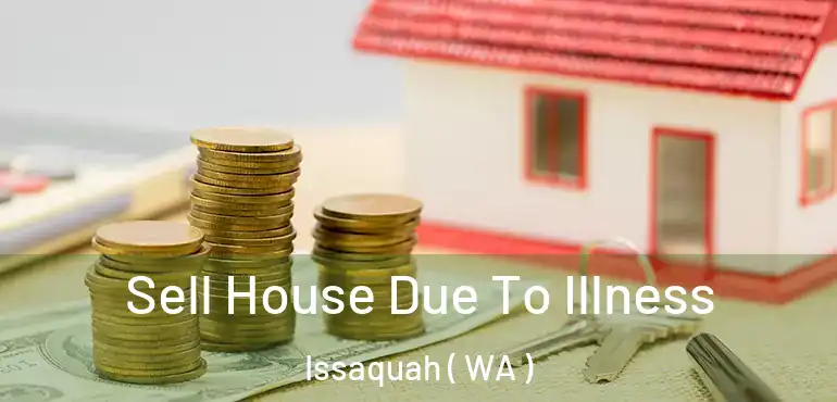  Sell House Due To Illness Issaquah ( WA )