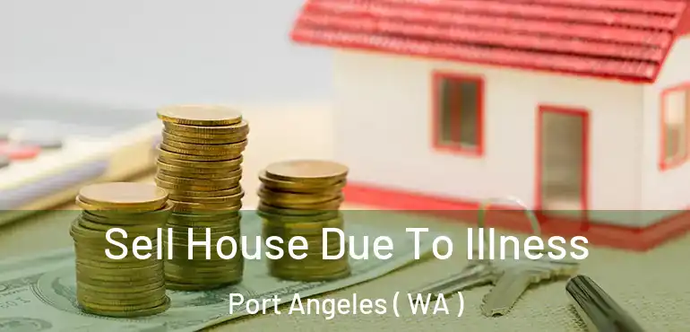  Sell House Due To Illness Port Angeles ( WA )