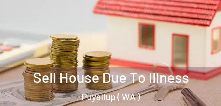  Sell House Due To Illness Puyallup ( WA )