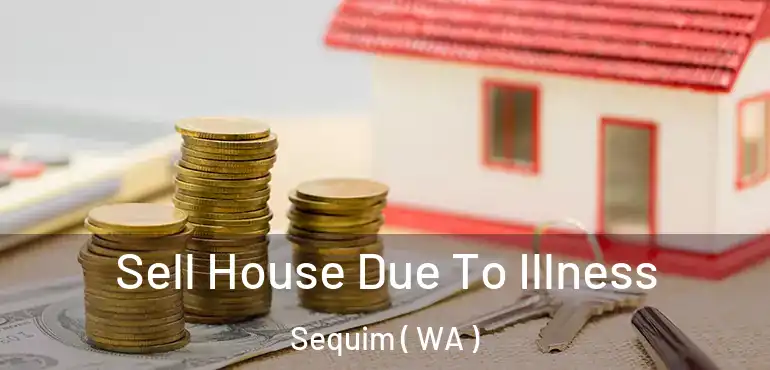  Sell House Due To Illness Sequim ( WA )