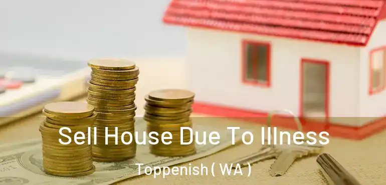  Sell House Due To Illness Toppenish ( WA )