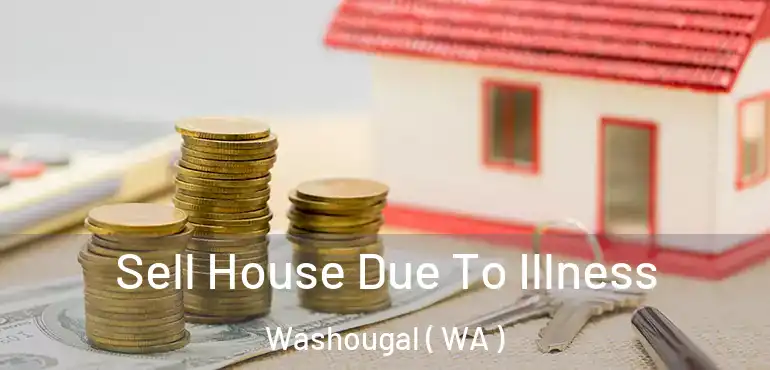  Sell House Due To Illness Washougal ( WA )