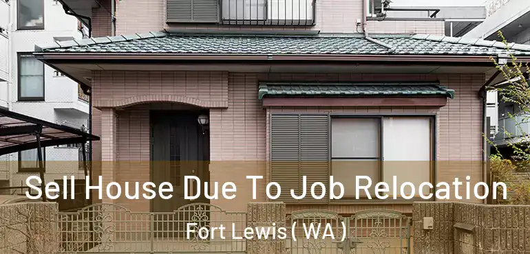  Sell House Due To Job Relocation Fort Lewis ( WA )