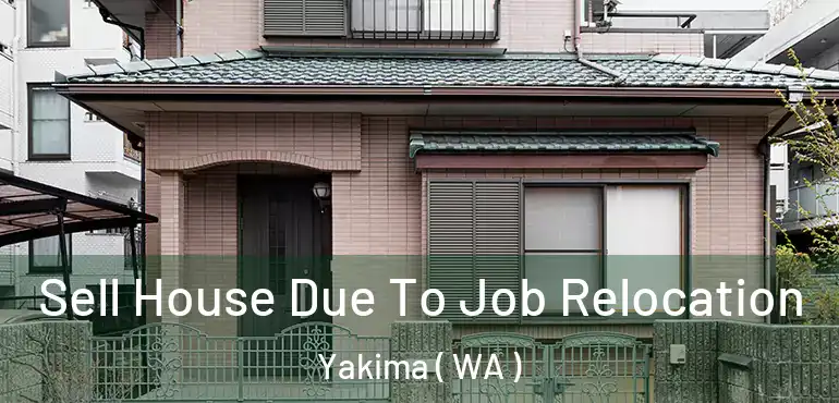  Sell House Due To Job Relocation Yakima ( WA )
