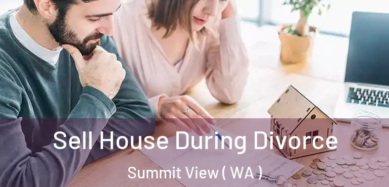  Sell House During Divorce Summit View ( WA )