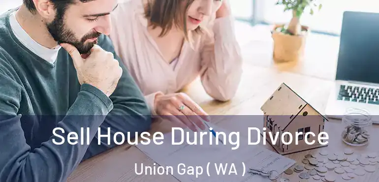 Sell House During Divorce Union Gap ( WA )