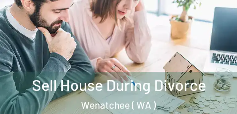  Sell House During Divorce Wenatchee ( WA )
