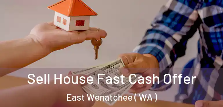  Sell House Fast Cash Offer East Wenatchee ( WA )
