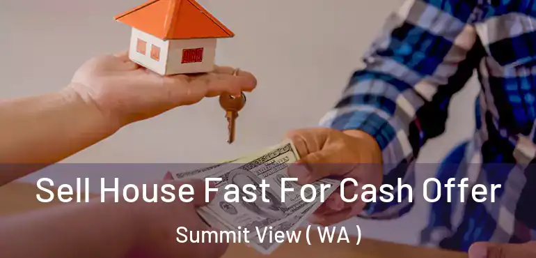  Sell House Fast For Cash Offer Summit View ( WA )
