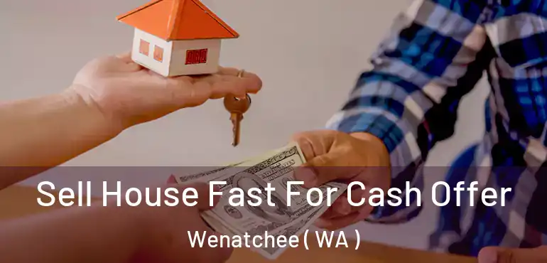  Sell House Fast For Cash Offer Wenatchee ( WA )