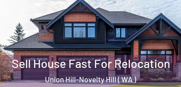  Sell House Fast For Relocation Union Hill-Novelty Hill ( WA )