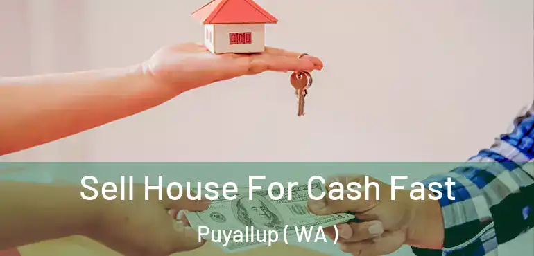  Sell House For Cash Fast Puyallup ( WA )